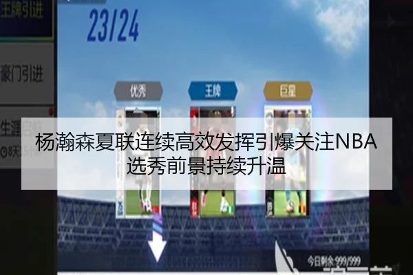杨瀚森夏联连续高效发挥引爆关注NBA选秀前景持续升温